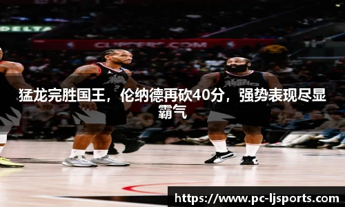 猛龙完胜国王，伦纳德再砍40分，强势表现尽显霸气